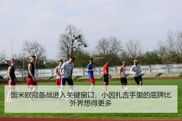 国米欧冠备战进入关键窗口，小因扎吉手里的底牌比外界想得更多